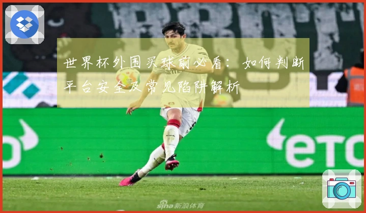世界杯外围买球前必看：如何判断平台安全及常见陷阱解析
