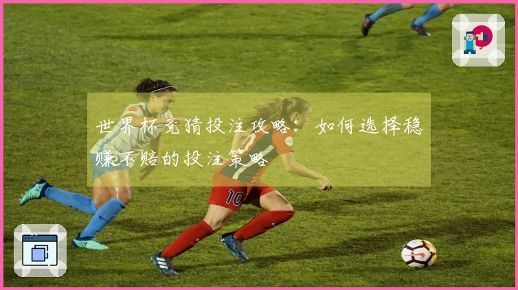 世界杯竞猜投注攻略：如何选择稳赚不赔的投注策略