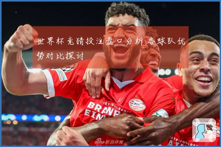 世界杯竞猜投注盘口分析 各球队优势对比探讨