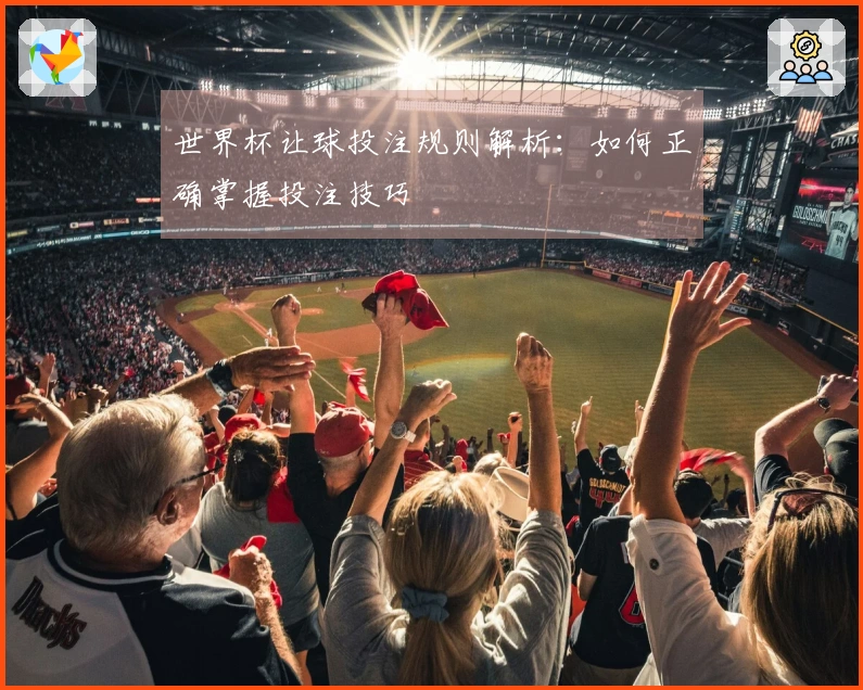 世界杯让球投注规则解析：如何正确掌握投注技巧