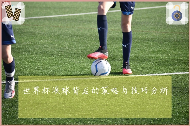 世界杯滚球背后的策略与技巧分析