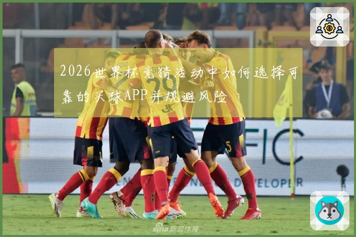2026世界杯竞猜活动中如何选择可靠的买球APP并规避风险