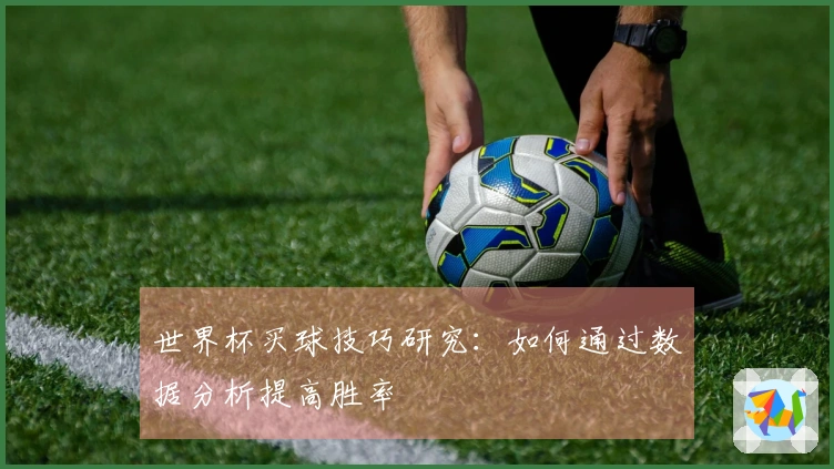 世界杯买球技巧研究：如何通过数据分析提高胜率